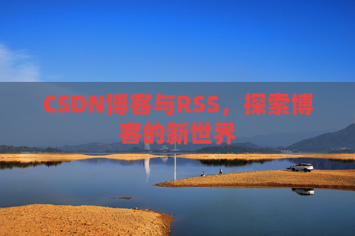 CSDN博客与RSS，探索博客的新世界