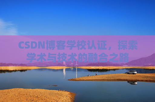 CSDN博客学校认证，探索学术与技术的融合之路
