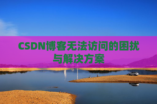 CSDN博客无法访问的困扰与解决方案